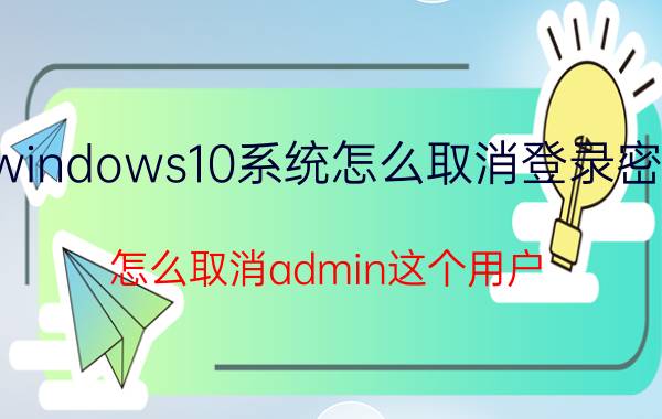 windows10系统怎么取消登录密码 怎么取消admin这个用户？